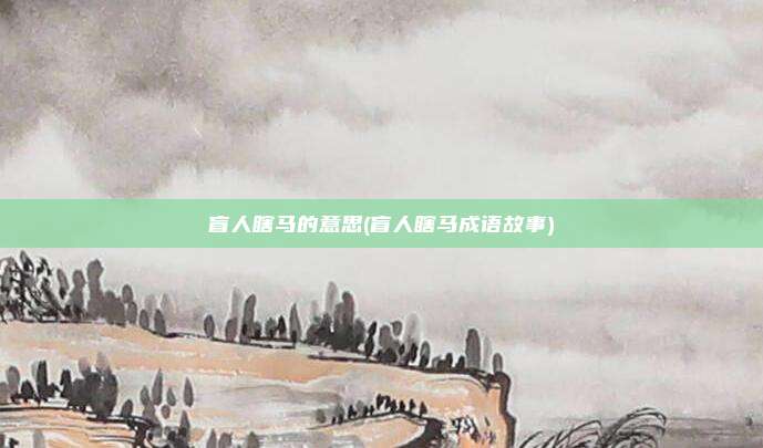 盲人瞎马的意思(盲人瞎马成语故事)