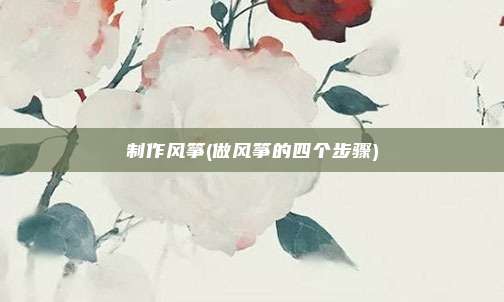 制作风筝(做风筝的四个步骤)