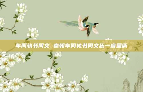 车同轨书同文 秦朝车同轨书同文统一度量衡