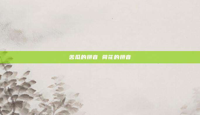 苦瓜的拼音 荷花的拼音