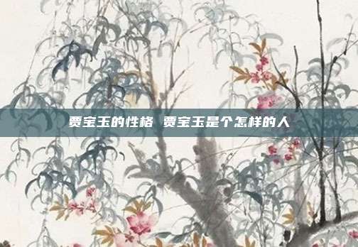贾宝玉的性格 贾宝玉是个怎样的人