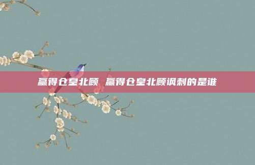 赢得仓皇北顾 赢得仓皇北顾讽刺的是谁