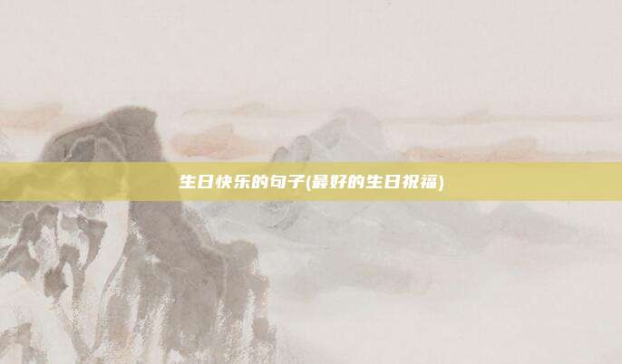 生日快乐的句子(最好的生日祝福)
