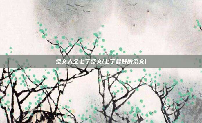 祭文大全七字祭文(七字最好的祭文)