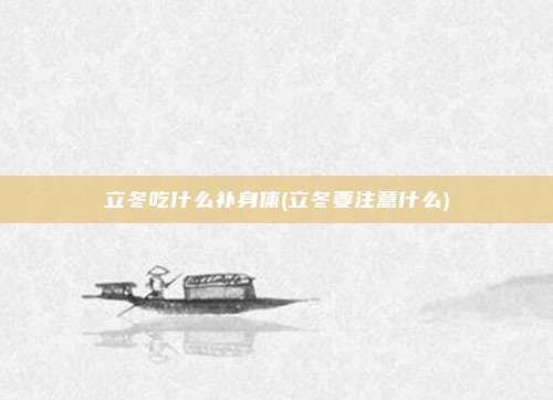 立冬吃什么补身体(立冬要注意什么)