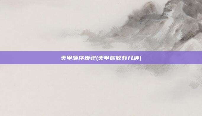 美甲顺序步骤(美甲底胶有几种)