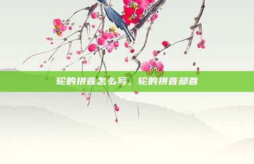 轮的拼音怎么写，轮的拼音部首