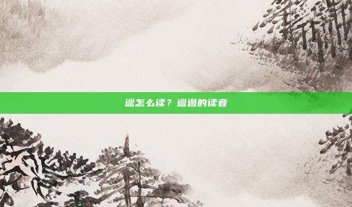 邋怎么读?邋遢的读音