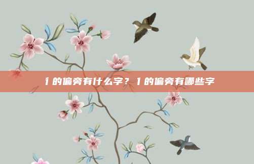 彳的偏旁有什么字?亻的偏旁有哪些字