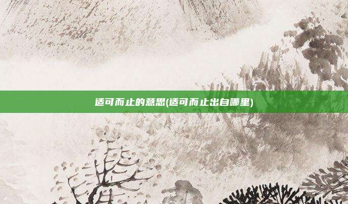 适可而止的意思(适可而止出自哪里)