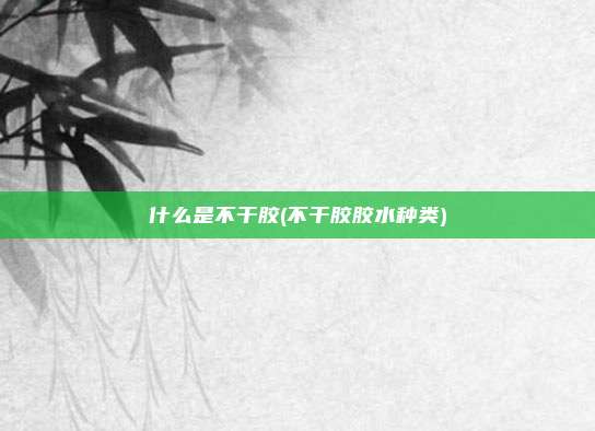 什么是不干胶(不干胶胶水种类)