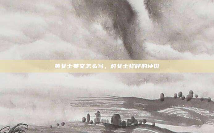 黄女士英文怎么写,对女士称呼的评价