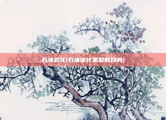 石油裂化(石油催化重整的目的)