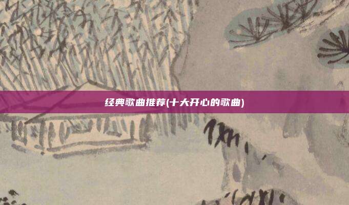 经典歌曲推荐(十大开心的歌曲)