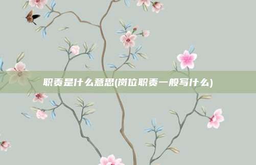 职责是什么意思(岗位职责一般写什么)