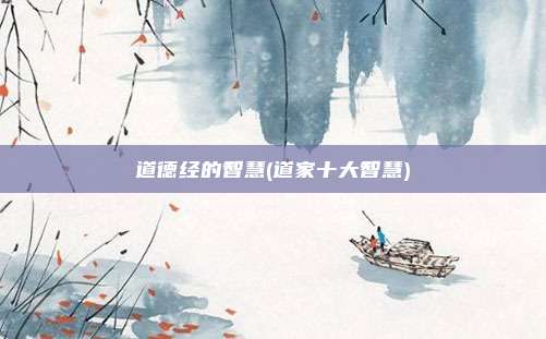 道德经的智慧(道家十大智慧)