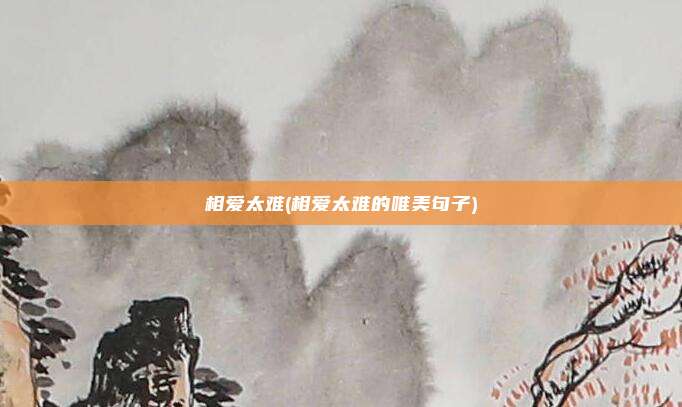 相爱太难(相爱太难的唯美句子)