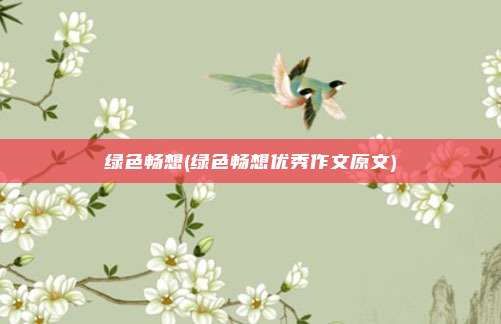 绿色畅想(绿色畅想优秀作文原文)