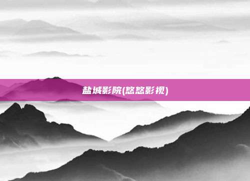 盐城影院(悠悠影视)