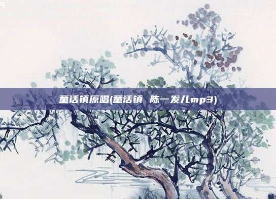 童话镇原唱(童话镇 陈一发儿mp3)
