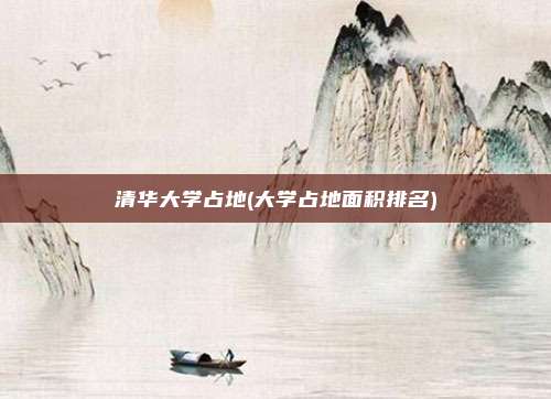 清华大学占地(大学占地面积排名)