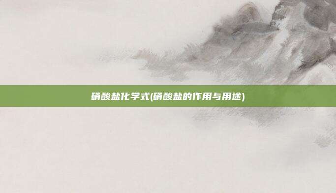 硝酸盐化学式(硝酸盐的作用与用途)