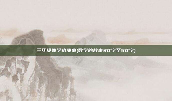 三年级数学小故事(数学的故事30字至50字)