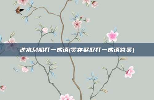 逆水划船打一成语(零存整取打一成语答案)