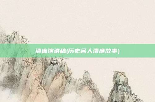 清廉演讲稿(历史名人清廉故事)