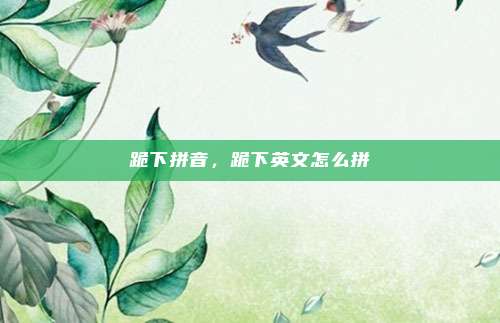 跪下拼音，跪下英文怎么拼