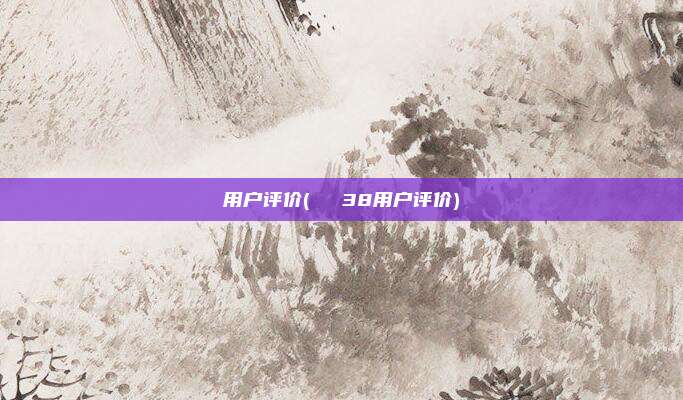 用户评价(део38用户评价)