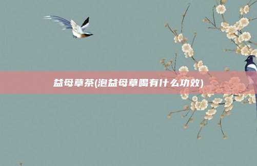 益母草茶(泡益母草喝有什么功效)