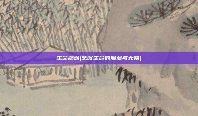 生命脆弱(感叹生命的脆弱与无常)