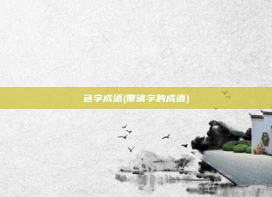 色字成语(带请字的成语)
