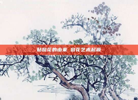 贴窗花的由来 窗花艺术起源