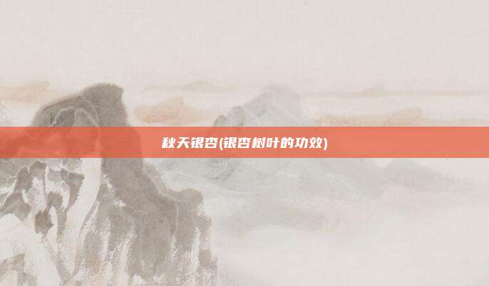 秋天银杏(银杏树叶的功效)