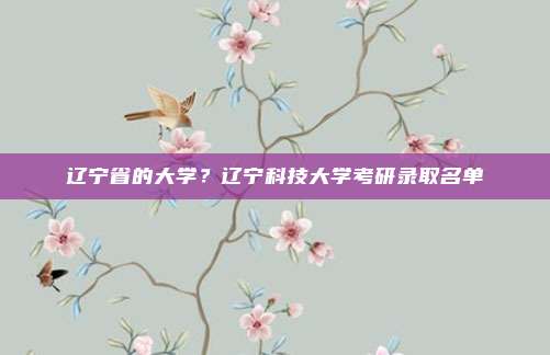辽宁省的大学?辽宁科技大学考研录取名单