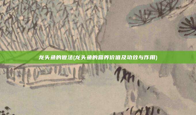 龙头鱼的做法(龙头鱼的营养价值及功效与作用)