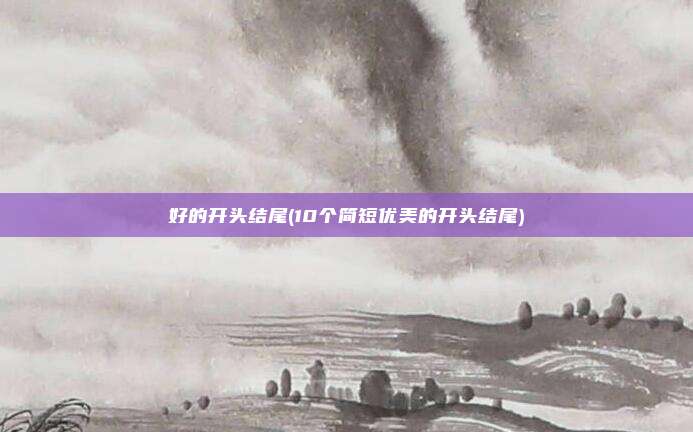 好的开头结尾(10个简短优美的开头结尾)