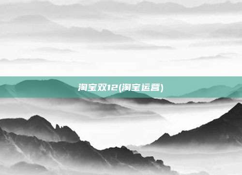 淘宝双12(淘宝运营)