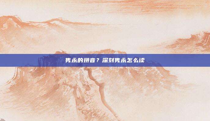 隽永的拼音?深刻隽永怎么读