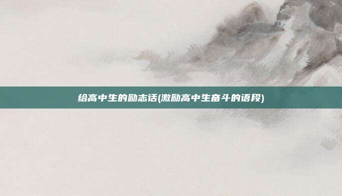 给高中生的励志话(激励高中生奋斗的语段)