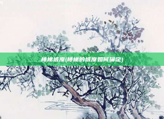 楼梯坡度(楼梯的坡度如何确定)