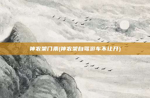 神农架门票(神农架自驾游车不让开)