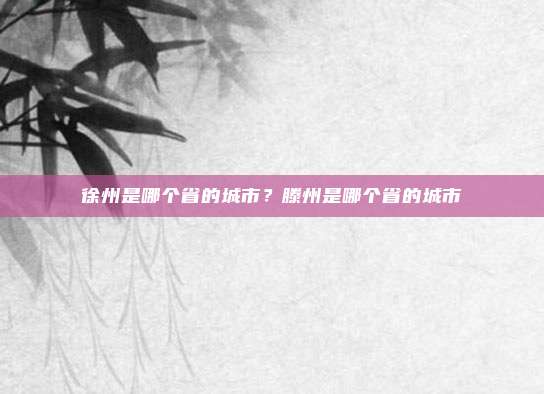 徐州是哪个省的城市？滕州是哪个省的城市