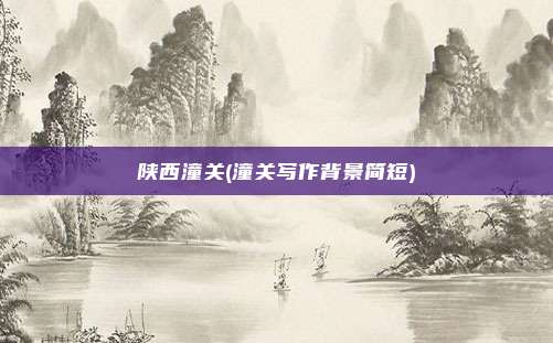 陕西潼关(潼关写作背景简短)