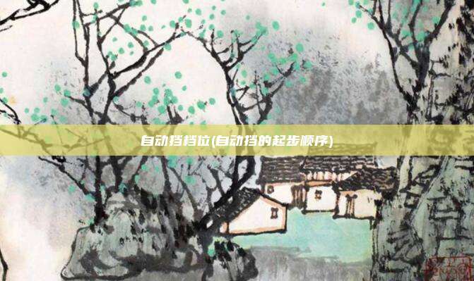 自动挡档位(自动挡的起步顺序)