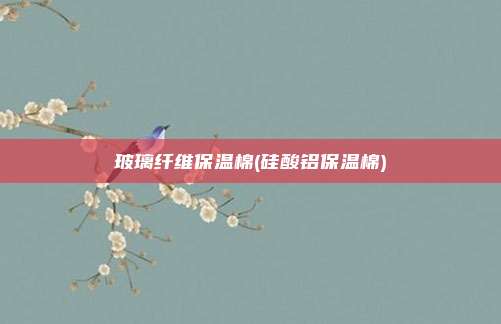 玻璃纤维保温棉(硅酸铝保温棉)