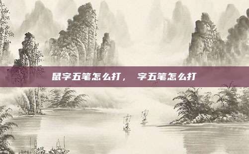 鼠字五笔怎么打，簕字五笔怎么打