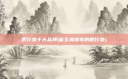 爬行垫十大品牌(崔玉涛推荐的爬行垫)